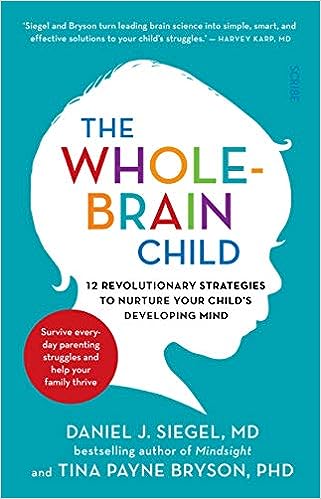 The Whole-Brain Child: 12 revolutionary strategies to Nurture Your Child's Developing Mind